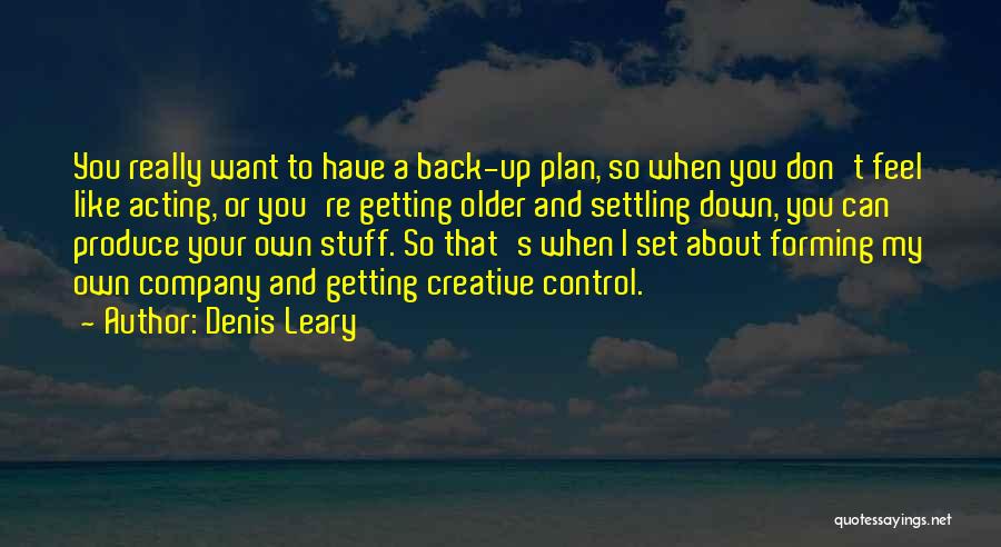 Denis Leary Quotes: You Really Want To Have A Back-up Plan, So When You Don't Feel Like Acting, Or You're Getting Older And