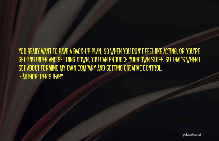 Denis Leary Quotes: You Really Want To Have A Back-up Plan, So When You Don't Feel Like Acting, Or You're Getting Older And