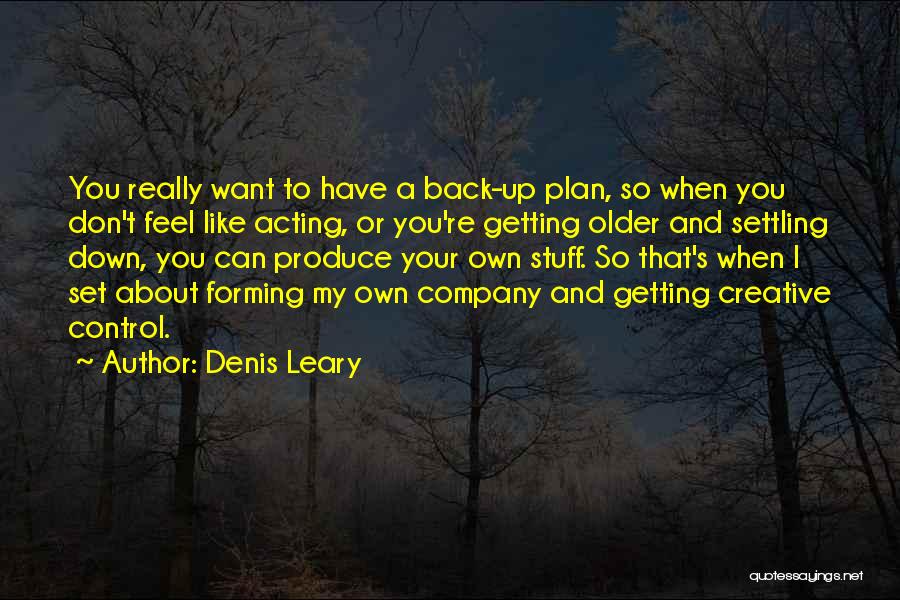 Denis Leary Quotes: You Really Want To Have A Back-up Plan, So When You Don't Feel Like Acting, Or You're Getting Older And