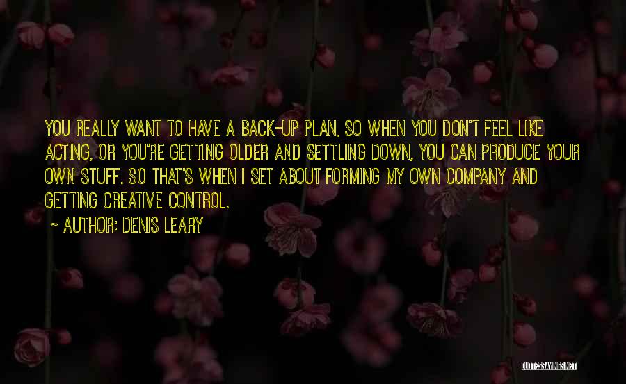 Denis Leary Quotes: You Really Want To Have A Back-up Plan, So When You Don't Feel Like Acting, Or You're Getting Older And