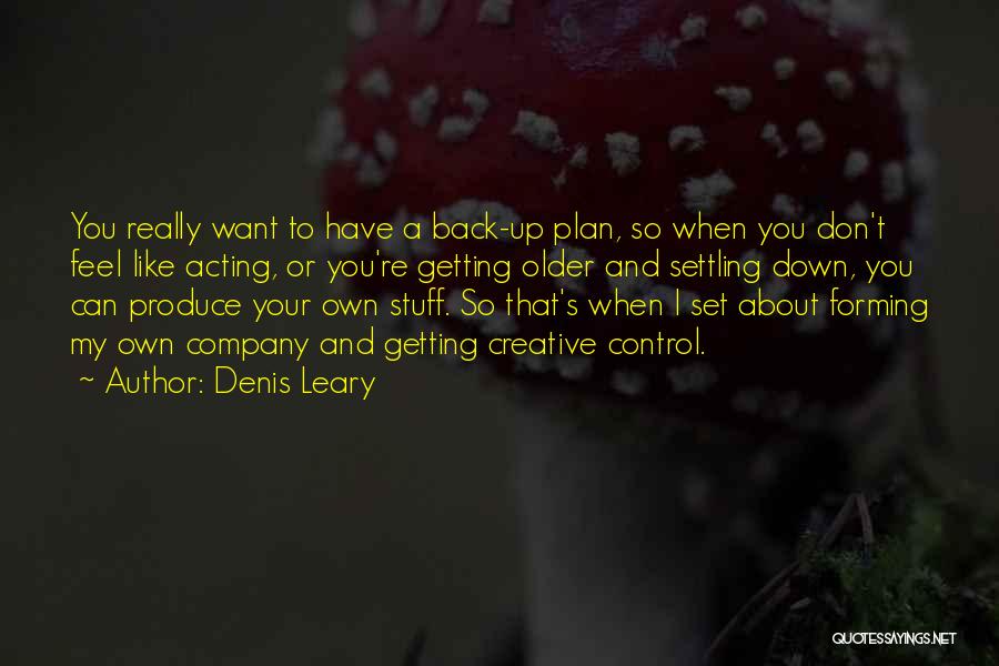 Denis Leary Quotes: You Really Want To Have A Back-up Plan, So When You Don't Feel Like Acting, Or You're Getting Older And