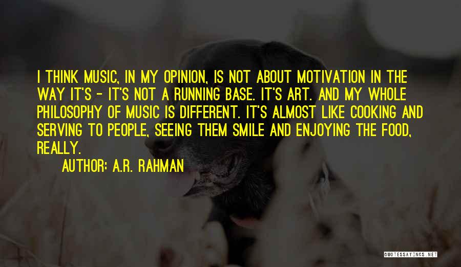 A.R. Rahman Quotes: I Think Music, In My Opinion, Is Not About Motivation In The Way It's - It's Not A Running Base.