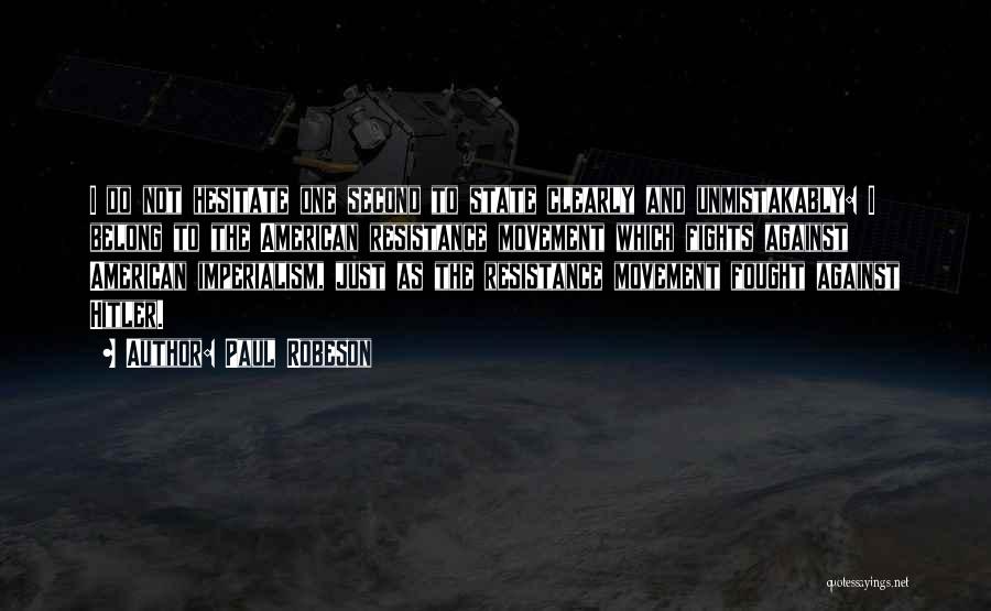 Paul Robeson Quotes: I Do Not Hesitate One Second To State Clearly And Unmistakably: I Belong To The American Resistance Movement Which Fights