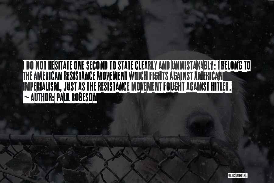 Paul Robeson Quotes: I Do Not Hesitate One Second To State Clearly And Unmistakably: I Belong To The American Resistance Movement Which Fights