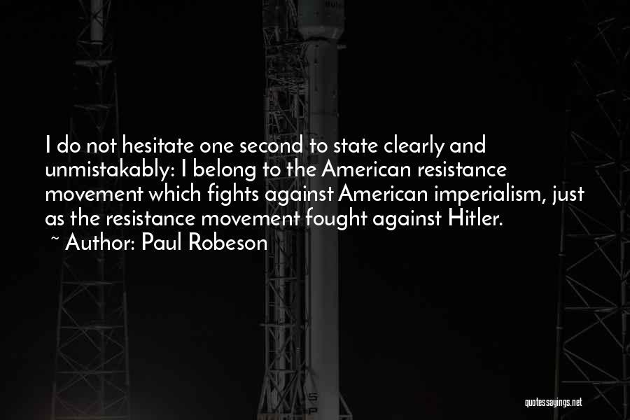 Paul Robeson Quotes: I Do Not Hesitate One Second To State Clearly And Unmistakably: I Belong To The American Resistance Movement Which Fights