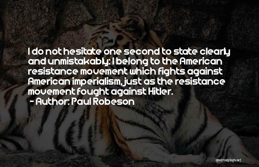 Paul Robeson Quotes: I Do Not Hesitate One Second To State Clearly And Unmistakably: I Belong To The American Resistance Movement Which Fights