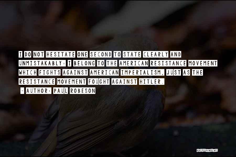 Paul Robeson Quotes: I Do Not Hesitate One Second To State Clearly And Unmistakably: I Belong To The American Resistance Movement Which Fights