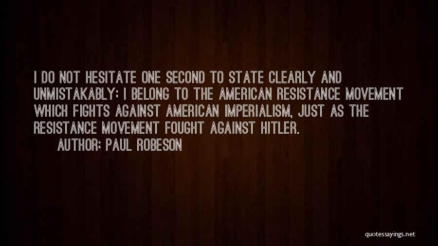 Paul Robeson Quotes: I Do Not Hesitate One Second To State Clearly And Unmistakably: I Belong To The American Resistance Movement Which Fights