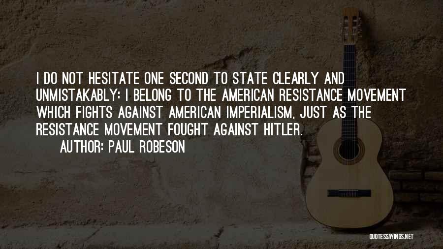 Paul Robeson Quotes: I Do Not Hesitate One Second To State Clearly And Unmistakably: I Belong To The American Resistance Movement Which Fights