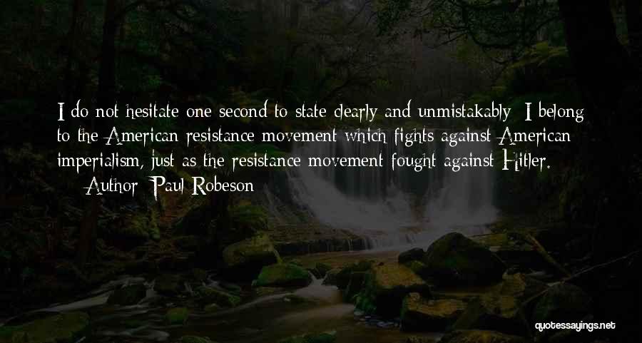 Paul Robeson Quotes: I Do Not Hesitate One Second To State Clearly And Unmistakably: I Belong To The American Resistance Movement Which Fights