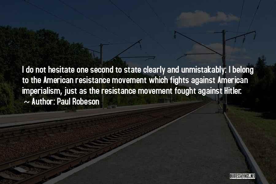 Paul Robeson Quotes: I Do Not Hesitate One Second To State Clearly And Unmistakably: I Belong To The American Resistance Movement Which Fights