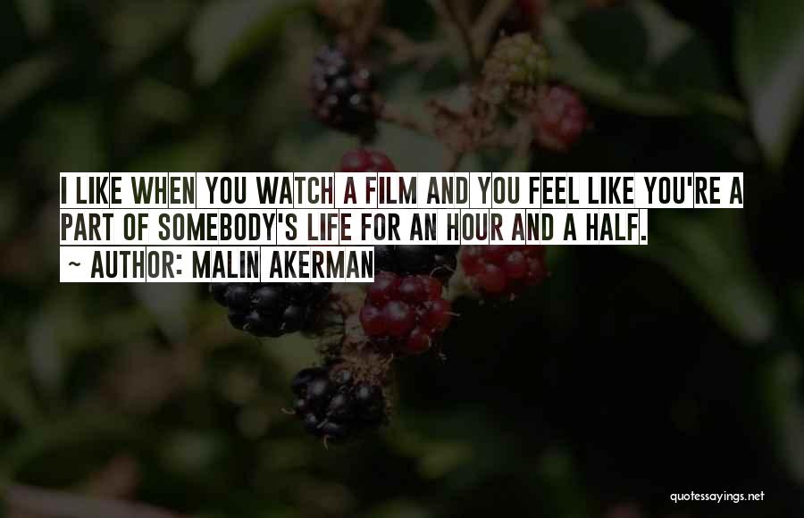 Malin Akerman Quotes: I Like When You Watch A Film And You Feel Like You're A Part Of Somebody's Life For An Hour