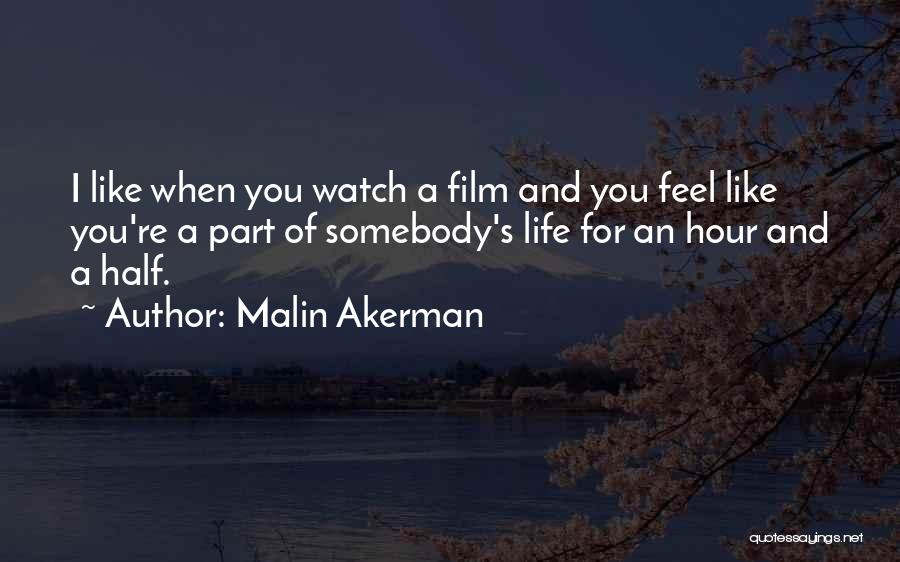 Malin Akerman Quotes: I Like When You Watch A Film And You Feel Like You're A Part Of Somebody's Life For An Hour