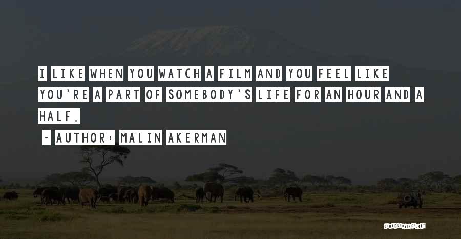 Malin Akerman Quotes: I Like When You Watch A Film And You Feel Like You're A Part Of Somebody's Life For An Hour