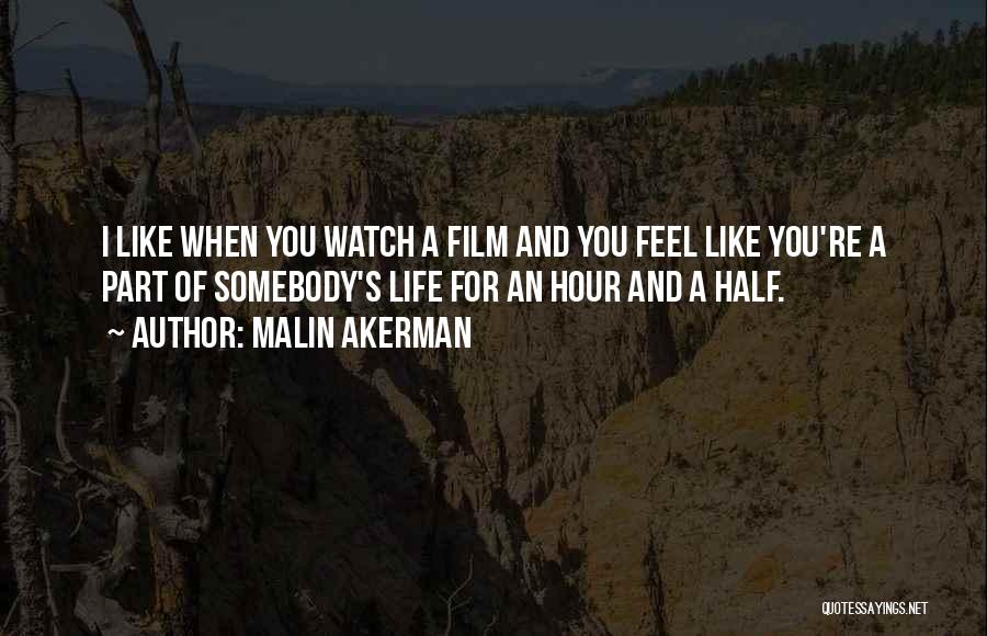 Malin Akerman Quotes: I Like When You Watch A Film And You Feel Like You're A Part Of Somebody's Life For An Hour