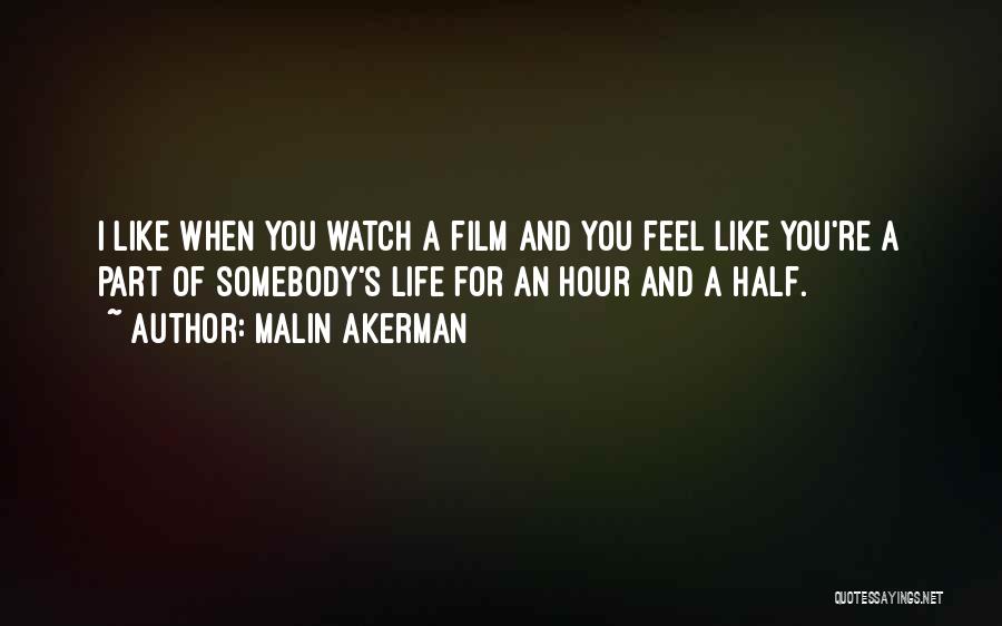 Malin Akerman Quotes: I Like When You Watch A Film And You Feel Like You're A Part Of Somebody's Life For An Hour