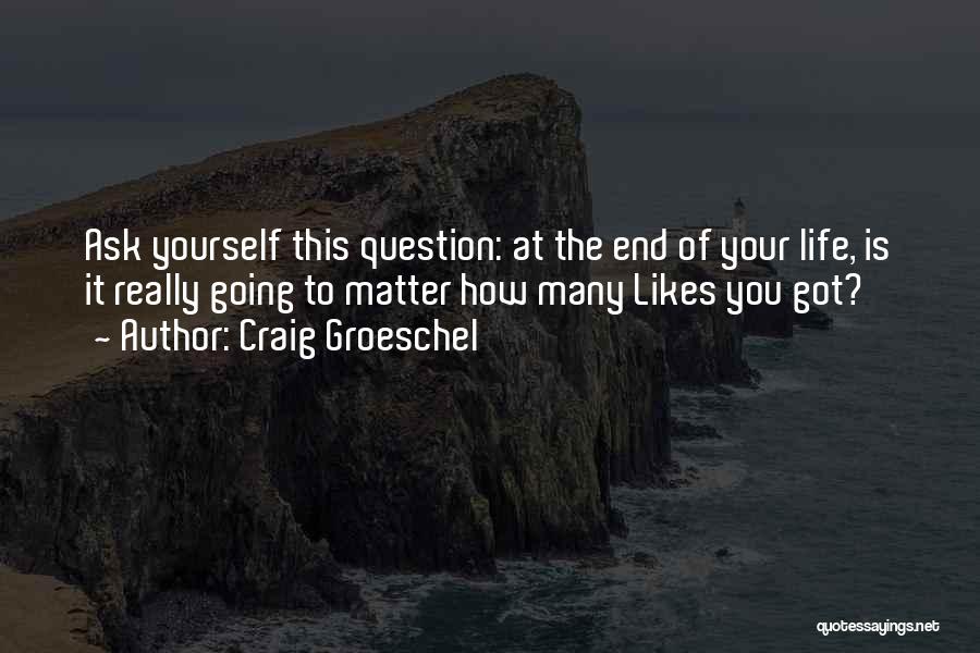 Craig Groeschel Quotes: Ask Yourself This Question: At The End Of Your Life, Is It Really Going To Matter How Many Likes You