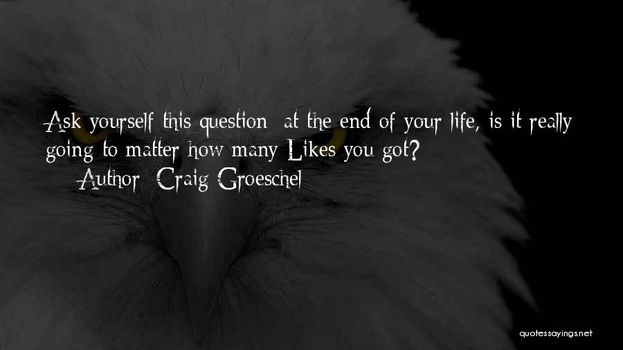 Craig Groeschel Quotes: Ask Yourself This Question: At The End Of Your Life, Is It Really Going To Matter How Many Likes You