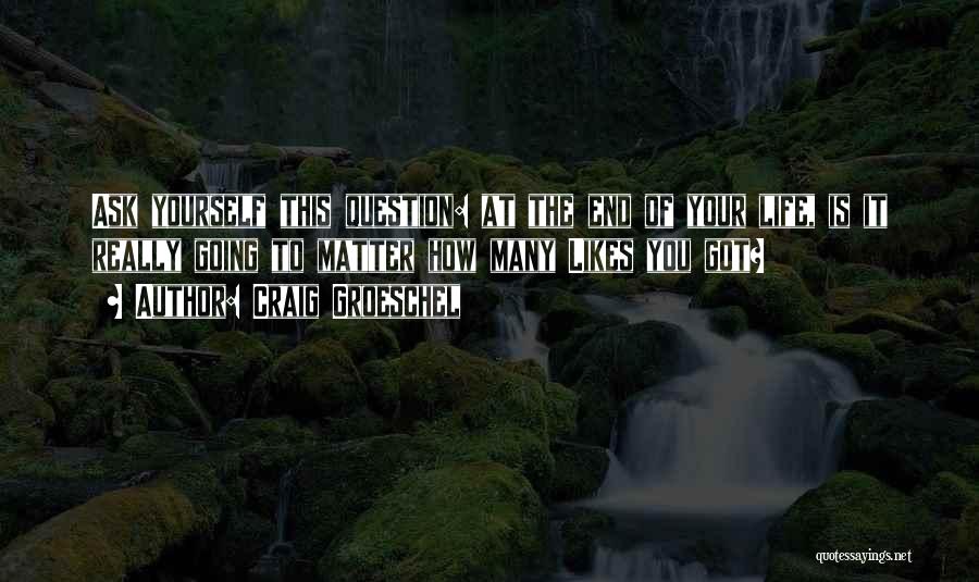 Craig Groeschel Quotes: Ask Yourself This Question: At The End Of Your Life, Is It Really Going To Matter How Many Likes You