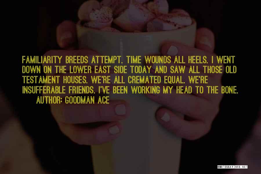 Goodman Ace Quotes: Familiarity Breeds Attempt. Time Wounds All Heels. I Went Down On The Lower East Side Today And Saw All Those