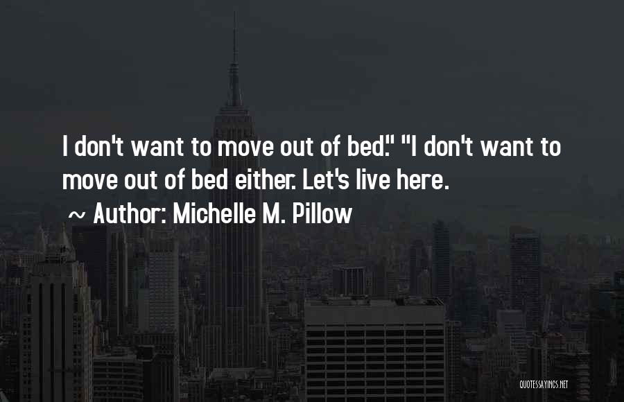 Michelle M. Pillow Quotes: I Don't Want To Move Out Of Bed. I Don't Want To Move Out Of Bed Either. Let's Live Here.