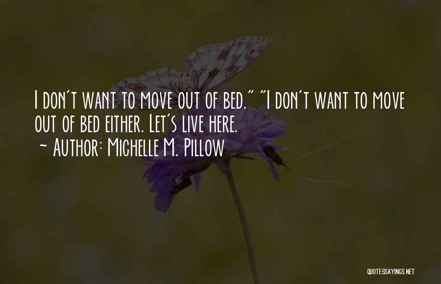 Michelle M. Pillow Quotes: I Don't Want To Move Out Of Bed. I Don't Want To Move Out Of Bed Either. Let's Live Here.