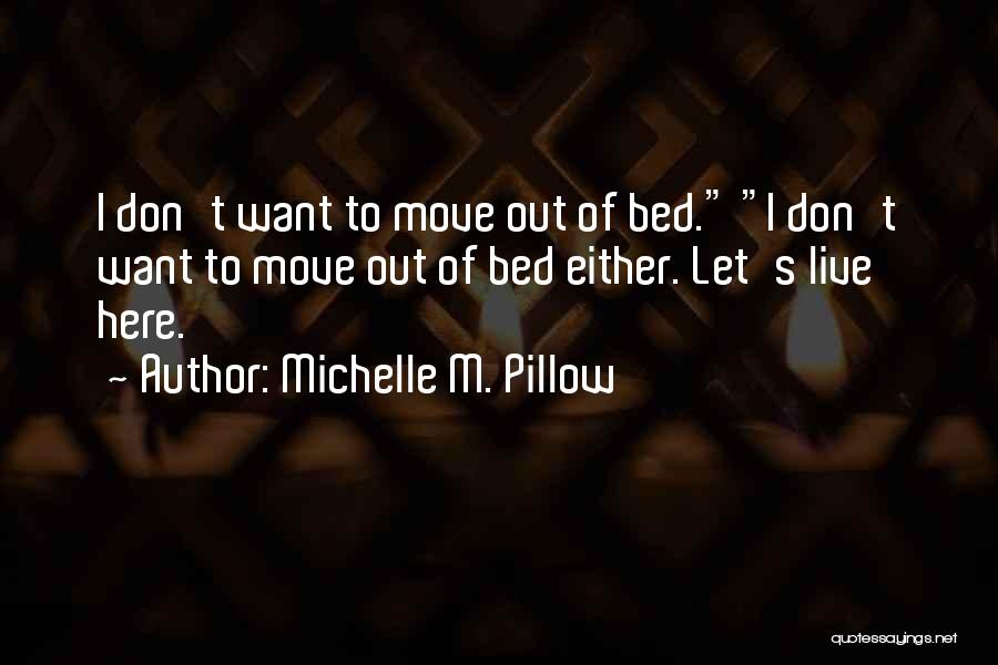 Michelle M. Pillow Quotes: I Don't Want To Move Out Of Bed. I Don't Want To Move Out Of Bed Either. Let's Live Here.