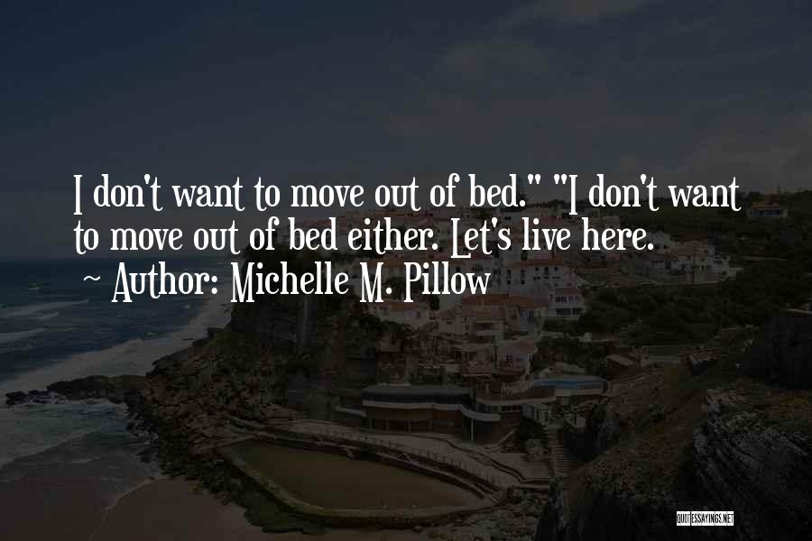 Michelle M. Pillow Quotes: I Don't Want To Move Out Of Bed. I Don't Want To Move Out Of Bed Either. Let's Live Here.