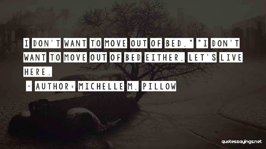 Michelle M. Pillow Quotes: I Don't Want To Move Out Of Bed. I Don't Want To Move Out Of Bed Either. Let's Live Here.