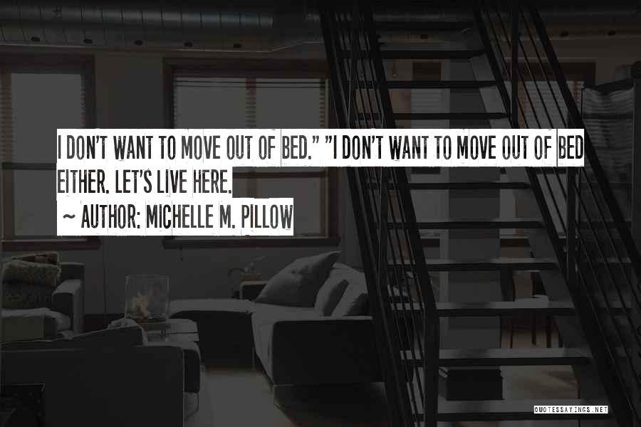 Michelle M. Pillow Quotes: I Don't Want To Move Out Of Bed. I Don't Want To Move Out Of Bed Either. Let's Live Here.