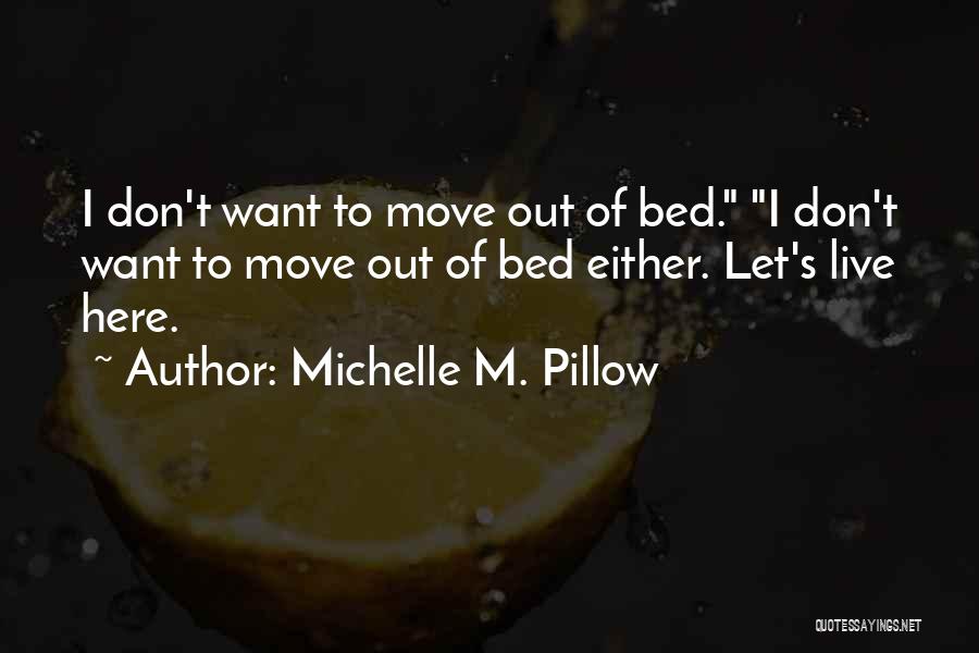 Michelle M. Pillow Quotes: I Don't Want To Move Out Of Bed. I Don't Want To Move Out Of Bed Either. Let's Live Here.