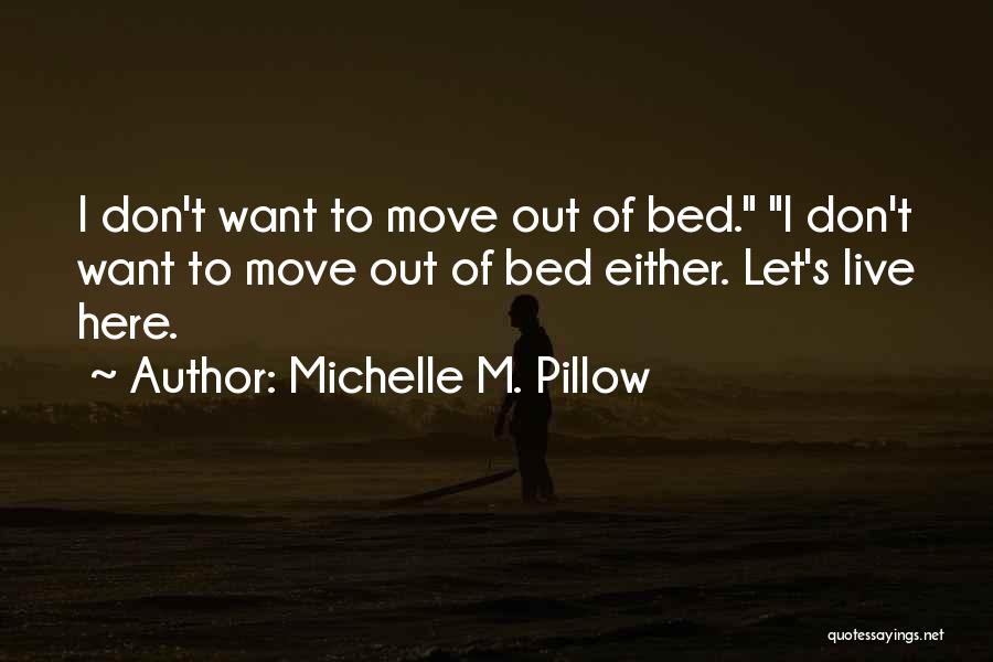 Michelle M. Pillow Quotes: I Don't Want To Move Out Of Bed. I Don't Want To Move Out Of Bed Either. Let's Live Here.