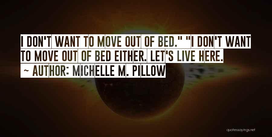 Michelle M. Pillow Quotes: I Don't Want To Move Out Of Bed. I Don't Want To Move Out Of Bed Either. Let's Live Here.