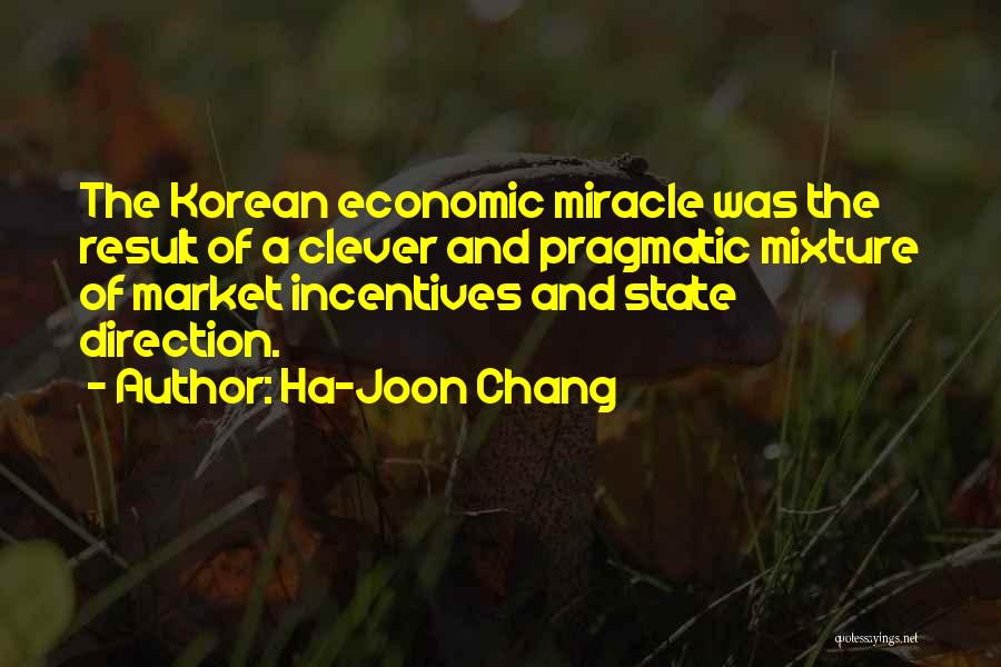 Ha-Joon Chang Quotes: The Korean Economic Miracle Was The Result Of A Clever And Pragmatic Mixture Of Market Incentives And State Direction.