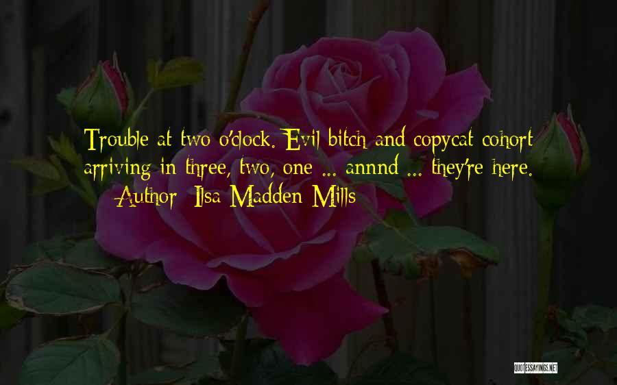 Ilsa Madden-Mills Quotes: Trouble At Two O'clock. Evil Bitch And Copycat Cohort Arriving In Three, Two, One ... Annnd ... They're Here.