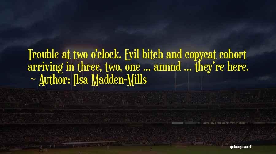 Ilsa Madden-Mills Quotes: Trouble At Two O'clock. Evil Bitch And Copycat Cohort Arriving In Three, Two, One ... Annnd ... They're Here.