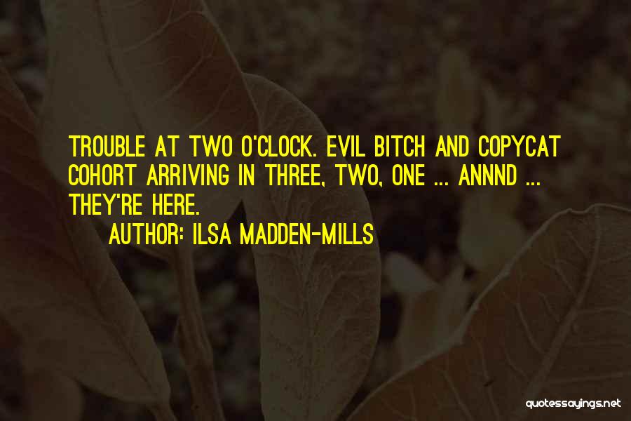 Ilsa Madden-Mills Quotes: Trouble At Two O'clock. Evil Bitch And Copycat Cohort Arriving In Three, Two, One ... Annnd ... They're Here.