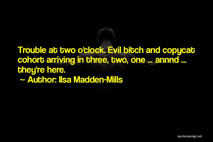 Ilsa Madden-Mills Quotes: Trouble At Two O'clock. Evil Bitch And Copycat Cohort Arriving In Three, Two, One ... Annnd ... They're Here.