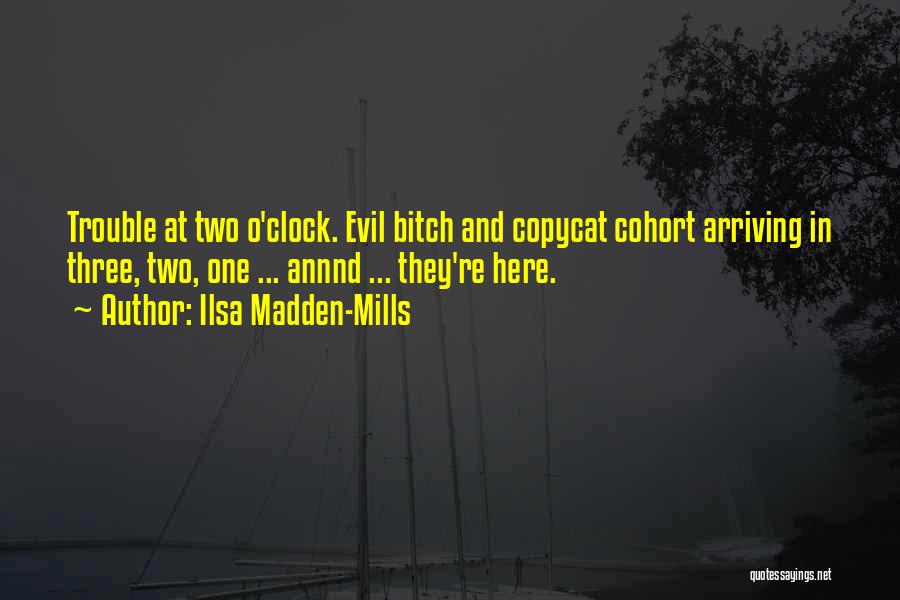 Ilsa Madden-Mills Quotes: Trouble At Two O'clock. Evil Bitch And Copycat Cohort Arriving In Three, Two, One ... Annnd ... They're Here.