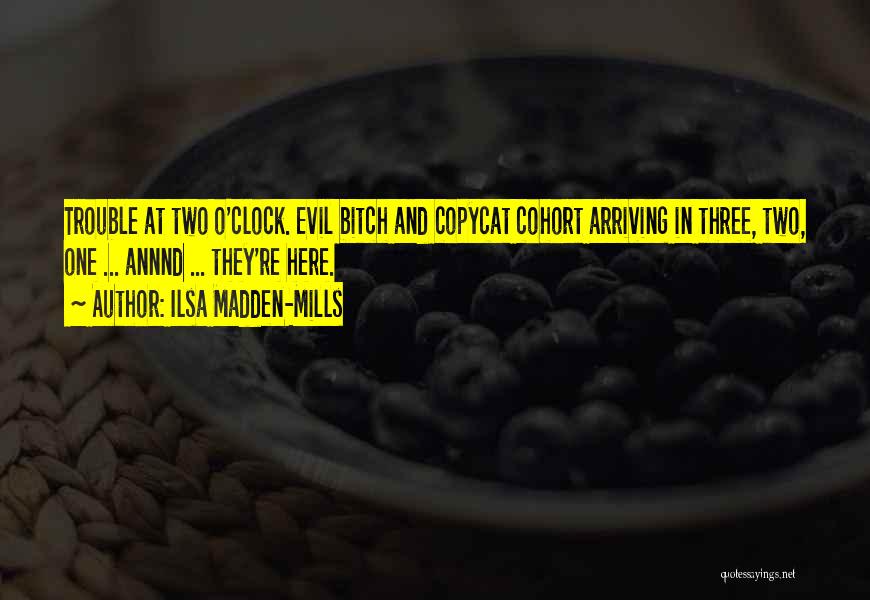 Ilsa Madden-Mills Quotes: Trouble At Two O'clock. Evil Bitch And Copycat Cohort Arriving In Three, Two, One ... Annnd ... They're Here.