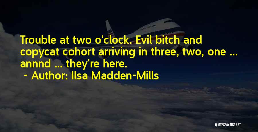 Ilsa Madden-Mills Quotes: Trouble At Two O'clock. Evil Bitch And Copycat Cohort Arriving In Three, Two, One ... Annnd ... They're Here.