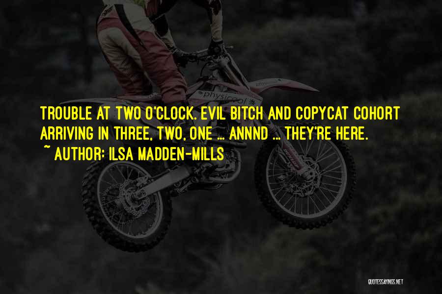 Ilsa Madden-Mills Quotes: Trouble At Two O'clock. Evil Bitch And Copycat Cohort Arriving In Three, Two, One ... Annnd ... They're Here.