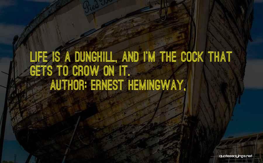 Ernest Hemingway, Quotes: Life Is A Dunghill, And I'm The Cock That Gets To Crow On It.