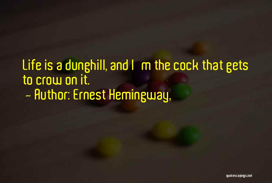 Ernest Hemingway, Quotes: Life Is A Dunghill, And I'm The Cock That Gets To Crow On It.