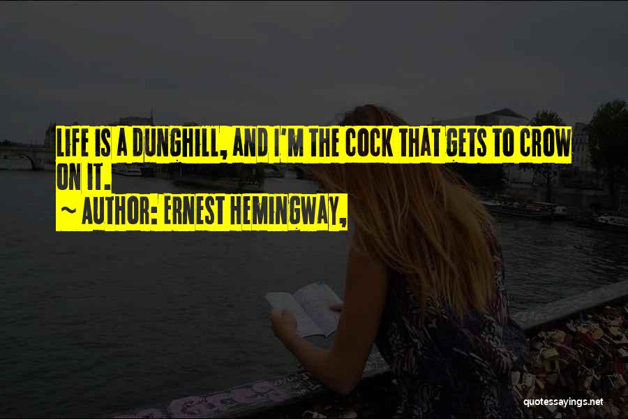 Ernest Hemingway, Quotes: Life Is A Dunghill, And I'm The Cock That Gets To Crow On It.