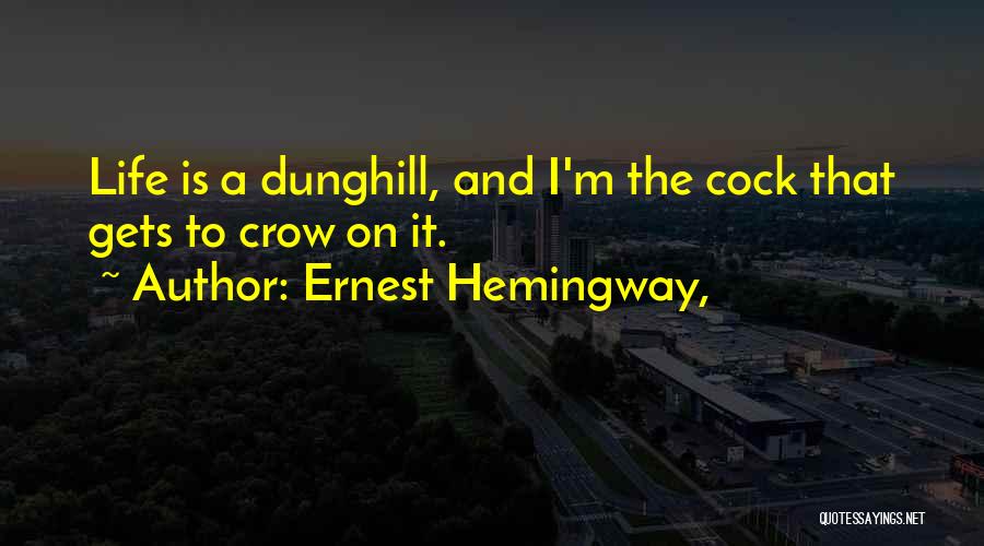 Ernest Hemingway, Quotes: Life Is A Dunghill, And I'm The Cock That Gets To Crow On It.
