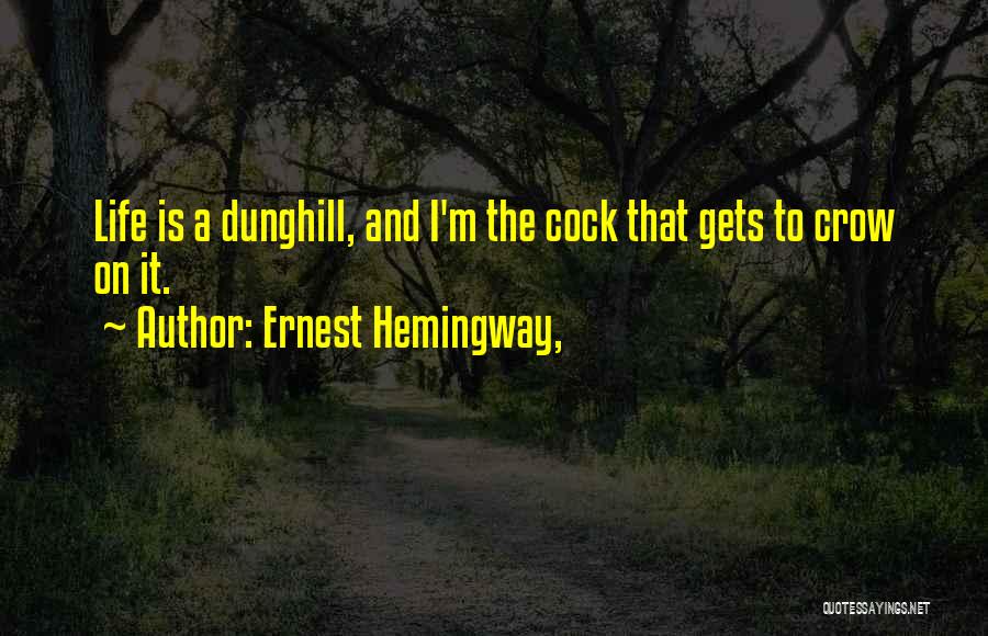 Ernest Hemingway, Quotes: Life Is A Dunghill, And I'm The Cock That Gets To Crow On It.
