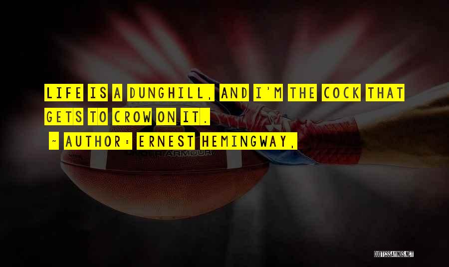 Ernest Hemingway, Quotes: Life Is A Dunghill, And I'm The Cock That Gets To Crow On It.