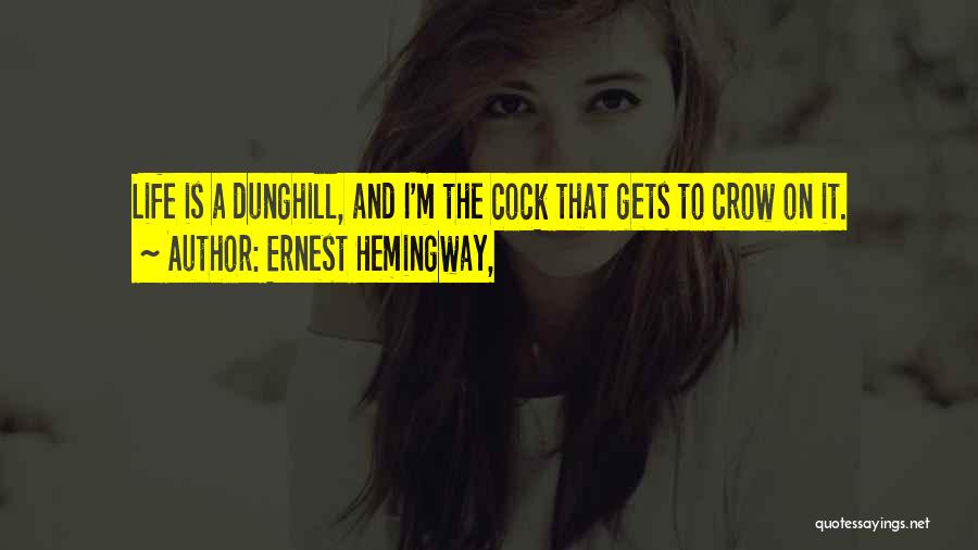 Ernest Hemingway, Quotes: Life Is A Dunghill, And I'm The Cock That Gets To Crow On It.