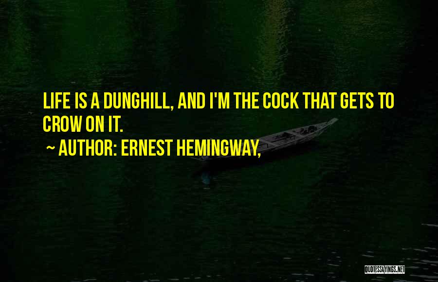 Ernest Hemingway, Quotes: Life Is A Dunghill, And I'm The Cock That Gets To Crow On It.